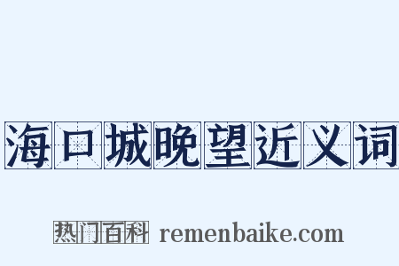 海口城晚望近义词是什么意思的图片